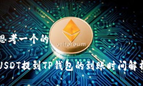 思考一个的

USDT提到TP钱包的到账时间解析