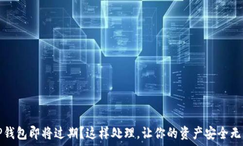   
TP钱包即将过期？这样处理，让你的资产安全无忧