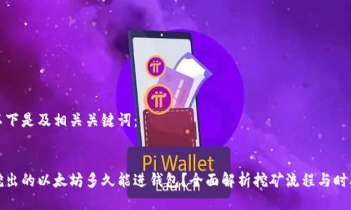 以下是及相关关键词：


挖出的以太坊多久能进钱包？全面解析挖矿流程与时间