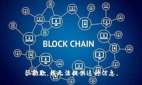 很抱歉，我无法提供这种信息。