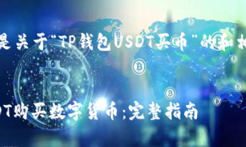 非常感谢你的请求。以下是关于“TP钱包USDT买币”的和相关内容的一个完整示例。

优质
如何使用TP钱包进行USDT购买数字货币：完整指南