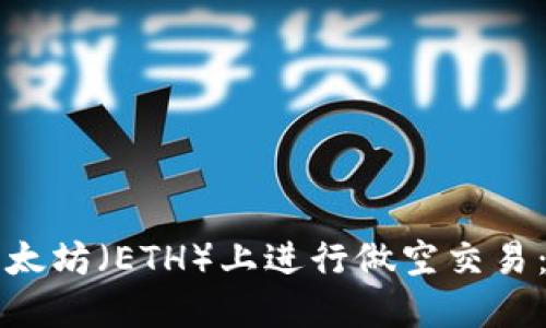 如何在以太坊（ETH）上进行做空交易：全面指南