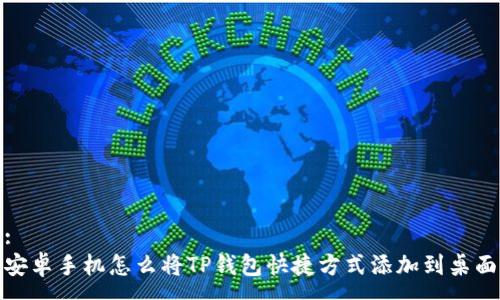 :
安卓手机怎么将TP钱包快捷方式添加到桌面