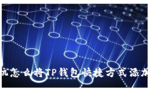 :
安卓手机怎么将TP钱包快捷方式添加到桌面