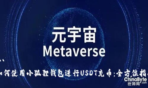 ```
如何使用小狐狸钱包进行USDT充币：全方位指南