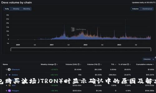 TP钱包购买波场（TRON）时显示确认中的原因及解决方案