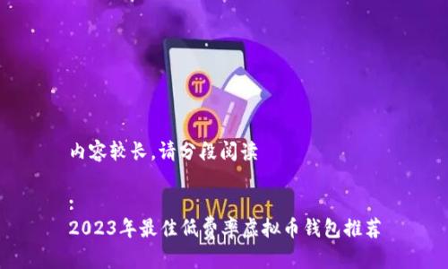 内容较长，请分段阅读

:
2023年最佳低费率虚拟币钱包推荐