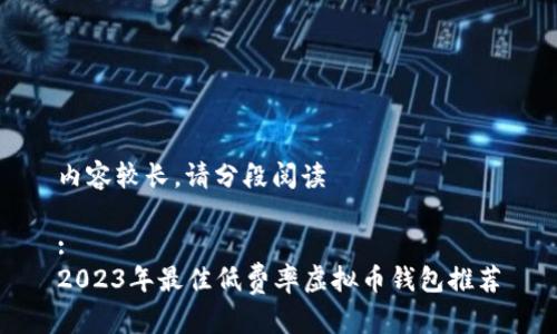 内容较长，请分段阅读

:
2023年最佳低费率虚拟币钱包推荐
