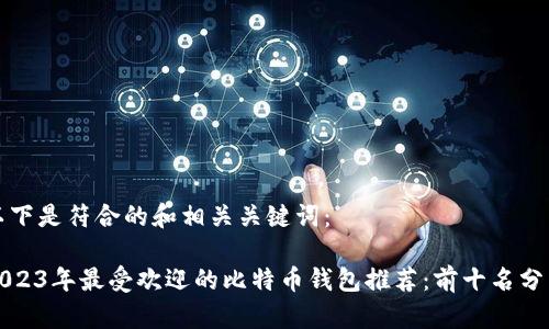 以下是符合的和相关关键词：

2023年最受欢迎的比特币钱包推荐：前十名分析