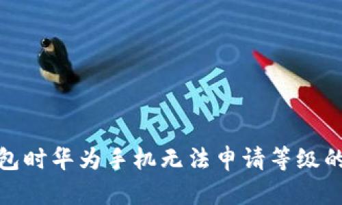 使用TP钱包时华为手机无法申请等级的解决方案